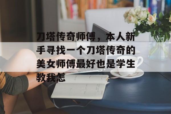 刀塔传奇师傅，本人新手寻找一个刀塔传奇的美女师傅最好也是学生教我怎