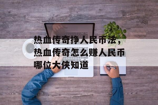 热血传奇挣人民币法，热血传奇怎么赚人民币哪位大侠知道