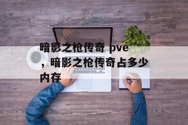 暗影之枪传奇 pve，暗影之枪传奇占多少内存