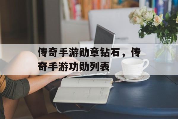 传奇手游勋章钻石，传奇手游功勋列表