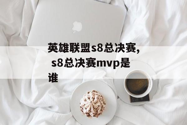 英雄联盟s8总决赛, s8总决赛mvp是谁