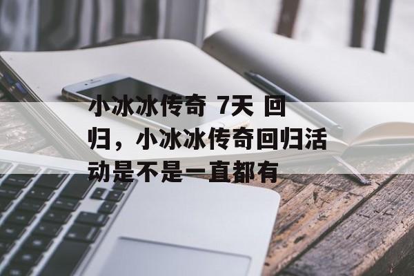 小冰冰传奇 7天 回归，小冰冰传奇回归活动是不是一直都有