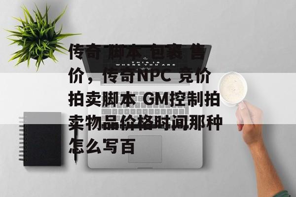 传奇 脚本 包裹 售价，传奇NPC 竞价拍卖脚本 GM控制拍卖物品价格时间那种 怎么写百