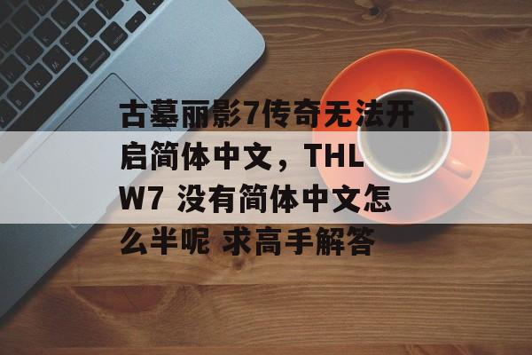 古墓丽影7传奇无法开启简体中文，THL W7 没有简体中文怎么半呢 求高手解答