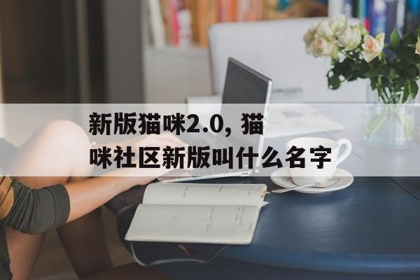 新版猫咪2.0, 猫咪社区新版叫什么名字