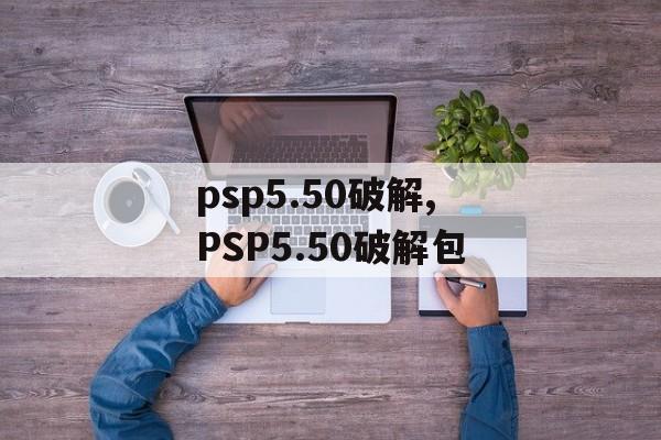 psp5.50破解,PSP5.50破解包