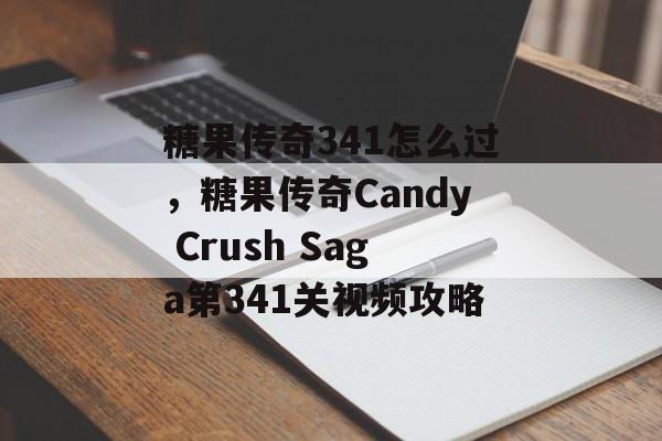 糖果传奇341怎么过，糖果传奇Candy Crush Saga第341关视频攻略