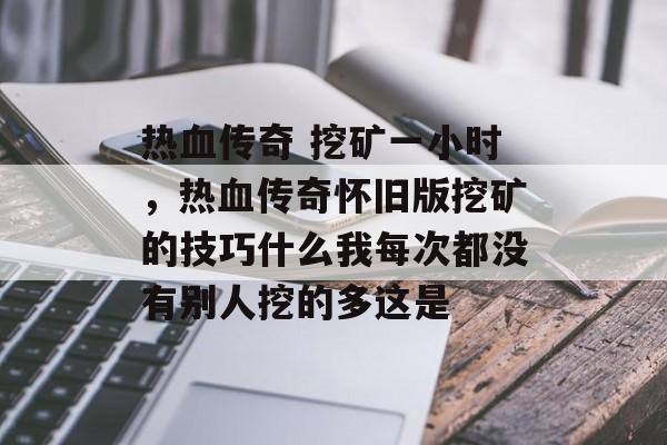 热血传奇 挖矿一小时，热血传奇怀旧版挖矿的技巧什么我每次都没有别人挖的多这是