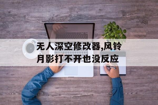 无人深空修改器,风铃月影打不开也没反应