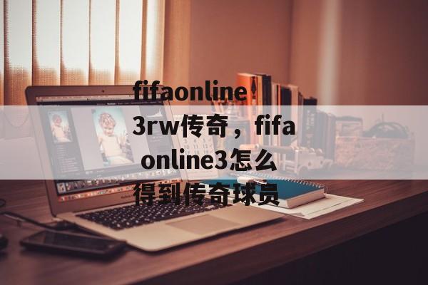 fifaonline3rw传奇，fifa online3怎么得到传奇球员