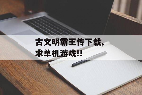 古文明霸王传下载, 求单机游戏!!