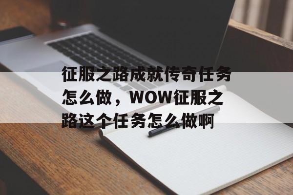 征服之路成就传奇任务怎么做，WOW征服之路这个任务怎么做啊