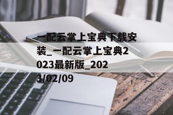 一配云掌上宝典下载安装_一配云掌上宝典2023最新版_2023/02/09