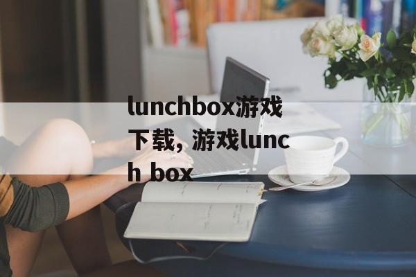 lunchbox游戏下载, 游戏lunch box