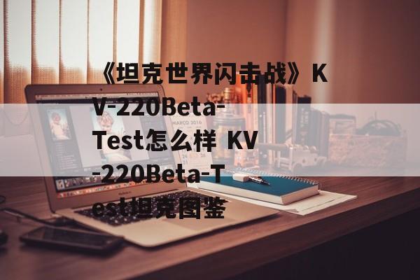 《坦克世界闪击战》KV-220Beta-Test怎么样 KV-220Beta-Test坦克图鉴