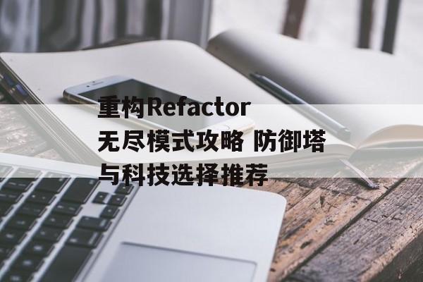 重构Refactor无尽模式攻略 防御塔与科技选择推荐