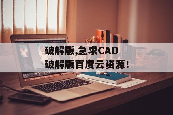 破解版,急求CAD 破解版百度云资源！