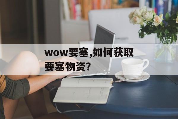 wow要塞,如何获取要塞物资？