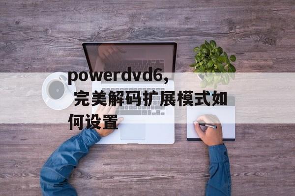 powerdvd6, 完美解码扩展模式如何设置