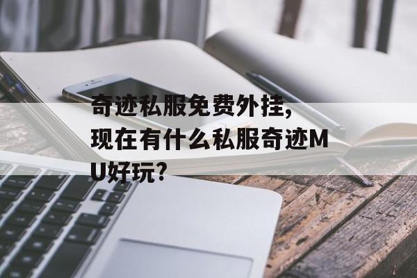 奇迹私服免费外挂, 现在有什么私服奇迹MU好玩?