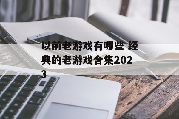 以前老游戏有哪些 经典的老游戏合集2023