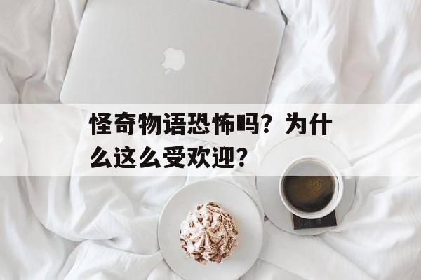 怪奇物语恐怖吗？为什么这么受欢迎？