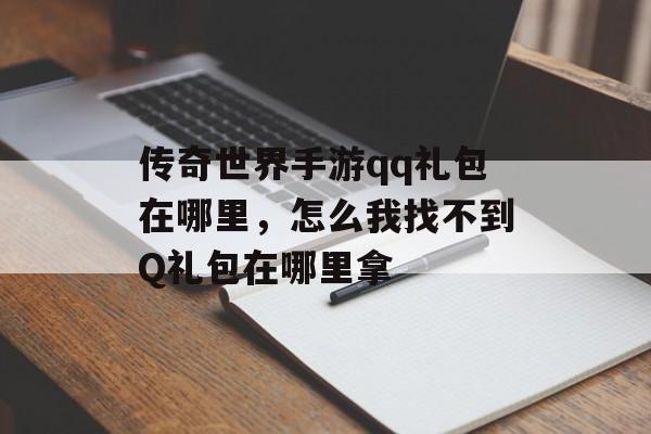 传奇世界手游qq礼包在哪里，怎么我找不到Q礼包在哪里拿