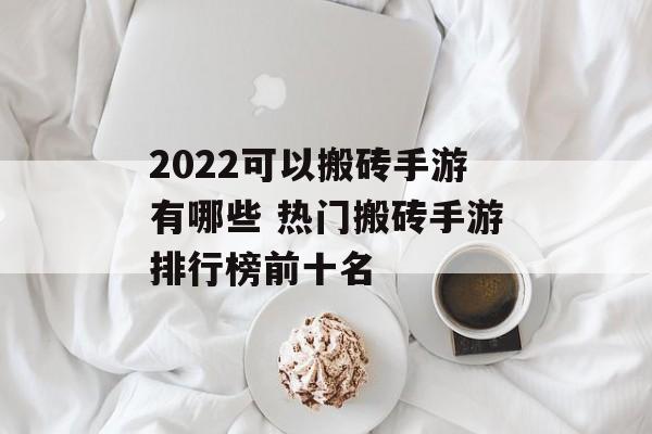 2022可以搬砖手游有哪些 热门搬砖手游排行榜前十名