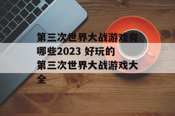 第三次世界大战游戏有哪些2023 好玩的第三次世界大战游戏大全