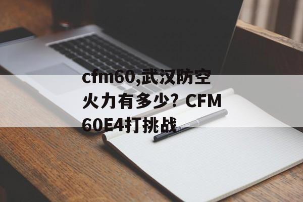 cfm60,武汉防空火力有多少? CFM60E4打挑战