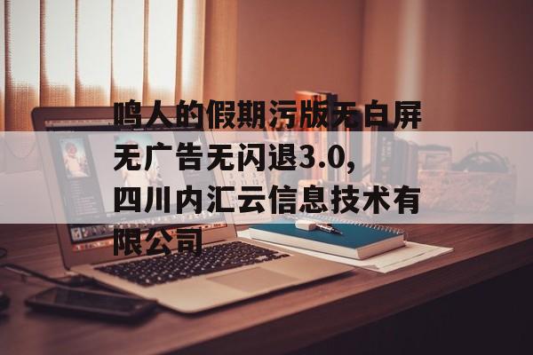 鸣人的假期污版无白屏无广告无闪退3.0,四川内汇云信息技术有限公司