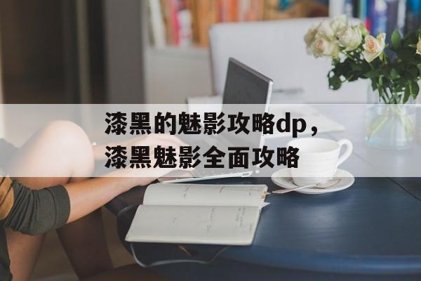 漆黑的魅影攻略dp，漆黑魅影全面攻略