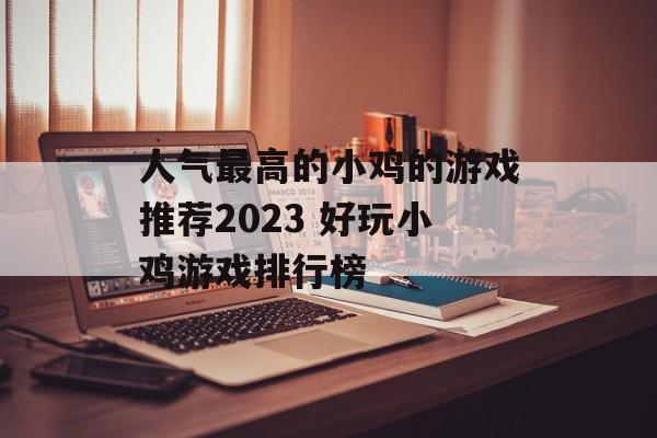 人气最高的小鸡的游戏推荐2023 好玩小鸡游戏排行榜