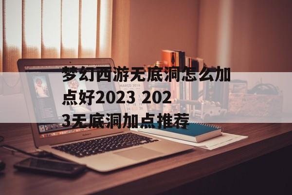 梦幻西游无底洞怎么加点好2023 2023无底洞加点推荐