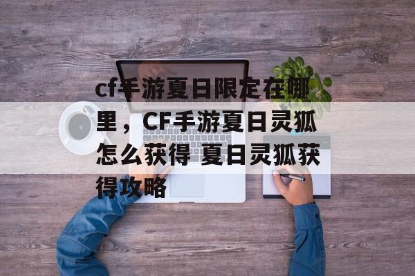 cf手游夏日限定在哪里，CF手游夏日灵狐怎么获得 夏日灵狐获得攻略