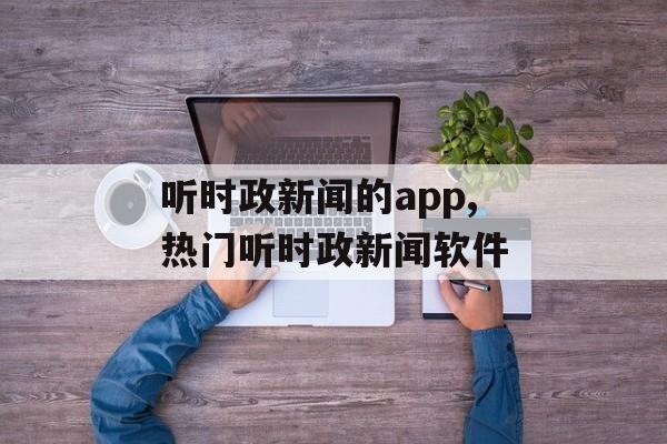 听时政新闻的app,热门听时政新闻软件