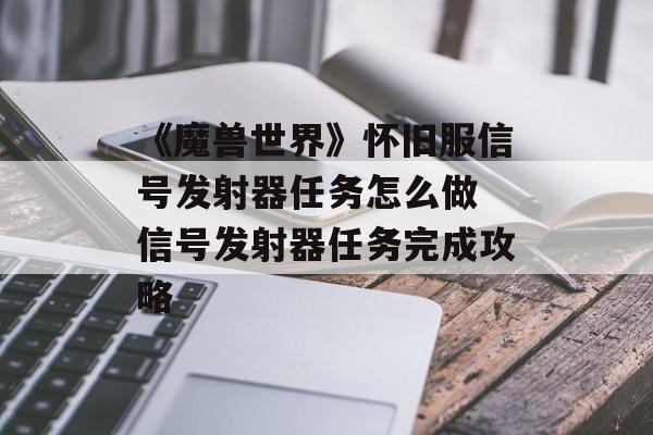 《魔兽世界》怀旧服信号发射器任务怎么做 信号发射器任务完成攻略