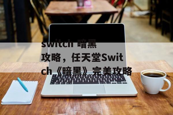 switch 暗黑 攻略，任天堂Switch《暗黑》完美攻略