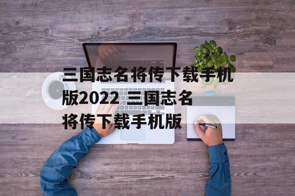 三国志名将传下载手机版2022 三国志名将传下载手机版