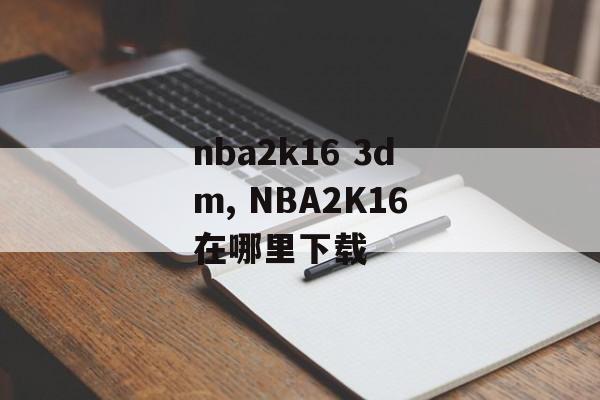 nba2k16 3dm, NBA2K16在哪里下载