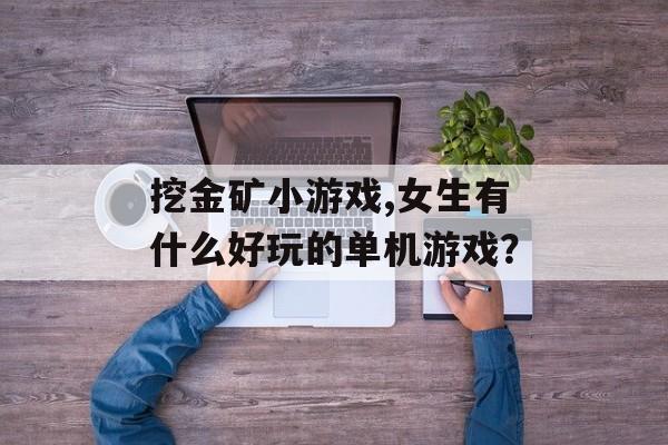 挖金矿小游戏,女生有什么好玩的单机游戏？