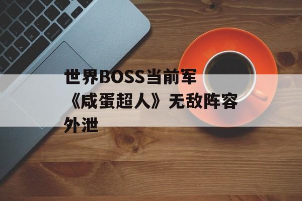 世界BOSS当前军 《咸蛋超人》无敌阵容外泄