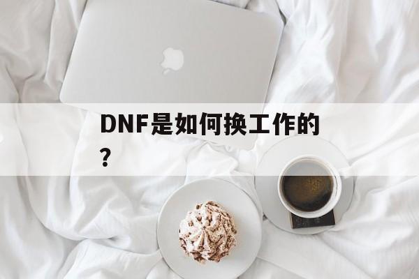 DNF是如何换工作的？