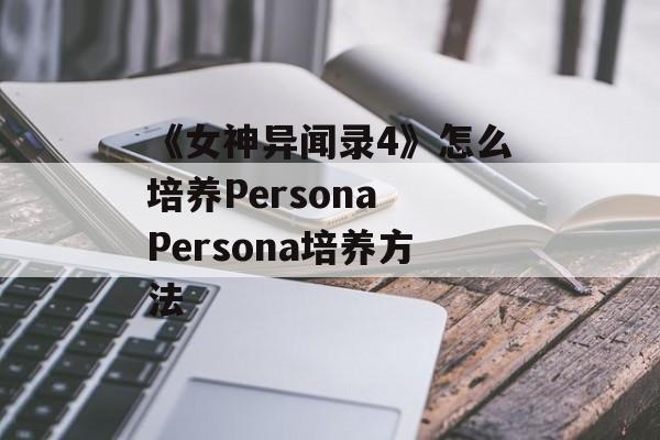 《女神异闻录4》怎么培养Persona Persona培养方法