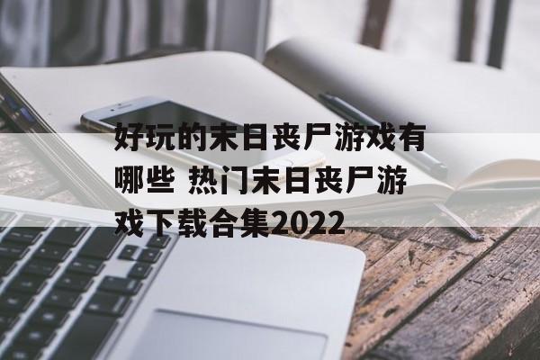 好玩的末日丧尸游戏有哪些 热门末日丧尸游戏下载合集2022