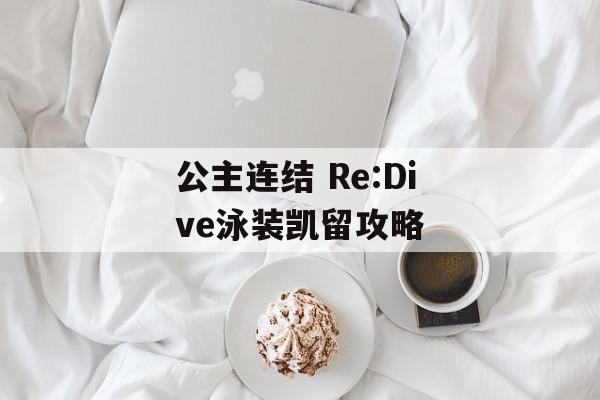 公主连结 Re:Dive泳装凯留攻略