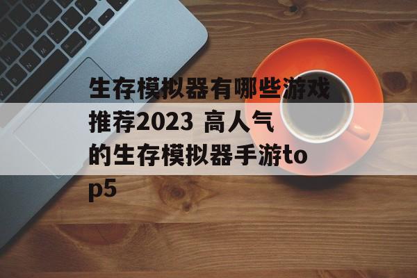 生存模拟器有哪些游戏推荐2023 高人气的生存模拟器手游top5