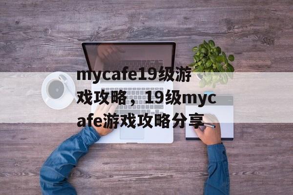 mycafe19级游戏攻略，19级mycafe游戏攻略分享