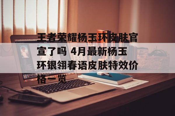 王者荣耀杨玉环皮肤官宣了吗 4月最新杨玉环银翎春语皮肤特效价格一览