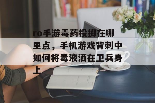 ro手游毒药投掷在哪里点，手机游戏背刺中如何将毒液洒在卫兵身上